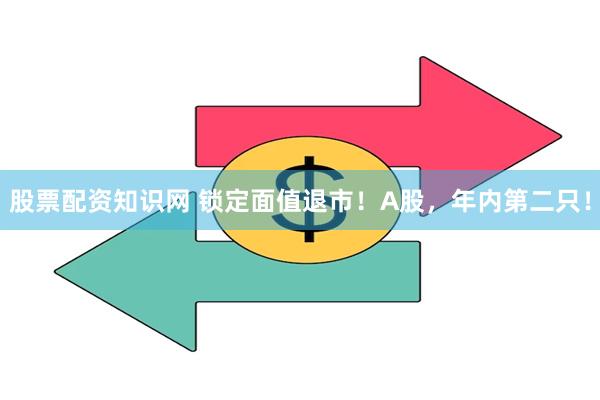 股票配资知识网 锁定面值退市！A股，年内第二只！