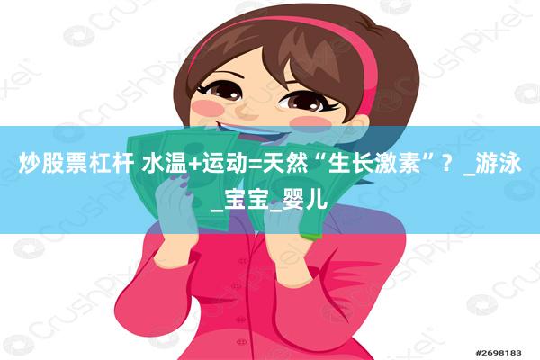 炒股票杠杆 水温+运动=天然“生长激素”？_游泳_宝宝_婴儿