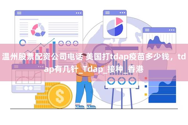 温州股票配资公司电话 美国打tdap疫苗多少钱，tdap有几针_Tdap_接种_香港
