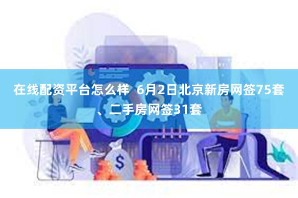 在线配资平台怎么样  6月2日北京新房网签75套、二手房网签31套