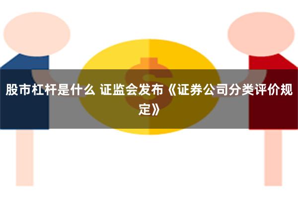 股市杠杆是什么 证监会发布《证券公司分类评价规定》