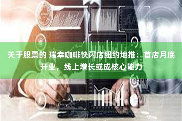 关于股票的 瑞幸咖啡快闪店纽约地推：首店月底开业，线上增长或成核心能力