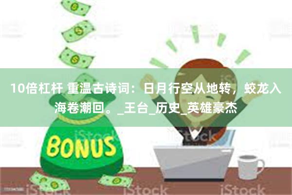 10倍杠杆 重温古诗词：日月行空从地转，蛟龙入海卷潮回。_王台_历史_英雄豪杰