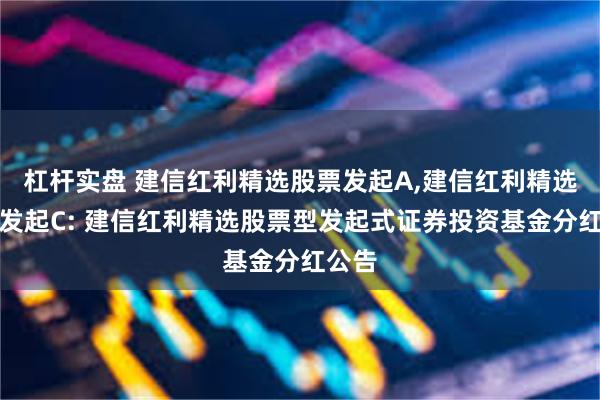 杠杆实盘 建信红利精选股票发起A,建信红利精选股票发起C: 建信红利精选股票型发起式证券投资基金分红公告