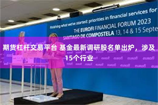 期货杠杆交易平台 基金最新调研股名单出炉，涉及15个行业