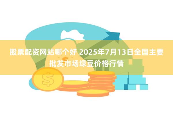 股票配资网站哪个好 2025年7月13日全国主要批发市场绿豆价格行情