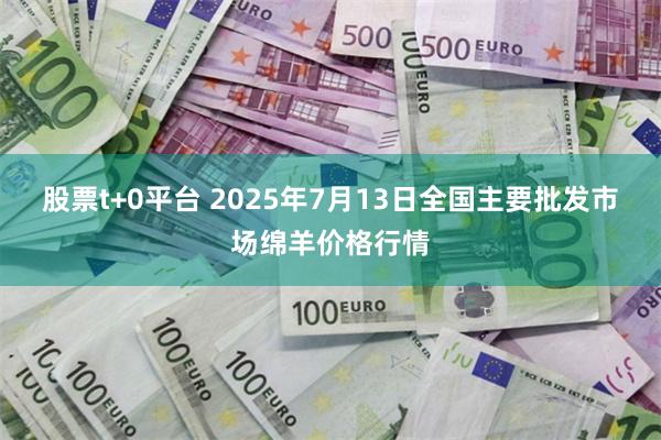 股票t+0平台 2025年7月13日全国主要批发市场绵羊价格行情