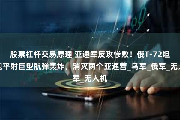 股票杠杆交易原理 亚速军反攻惨败！俄T-72坦克炮平射巨型航弹轰炸，消灭两个亚速营_乌军_俄军_无人机
