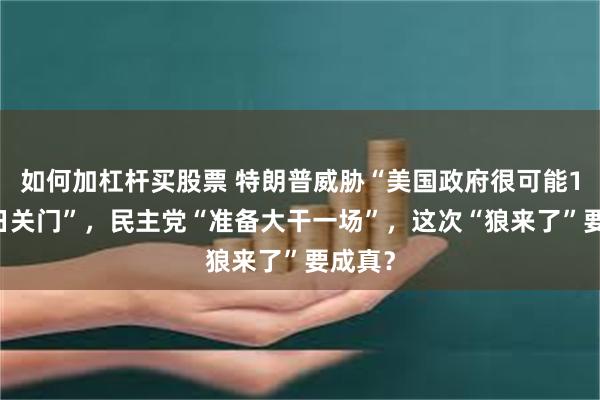 如何加杠杆买股票 特朗普威胁“美国政府很可能10月1日关门”，民主党“准备大干一场”，这次“狼来了”要成真？