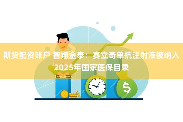 期货配资账户 智翔金泰:赛立奇单抗注射液被纳入2025年国家医保目录